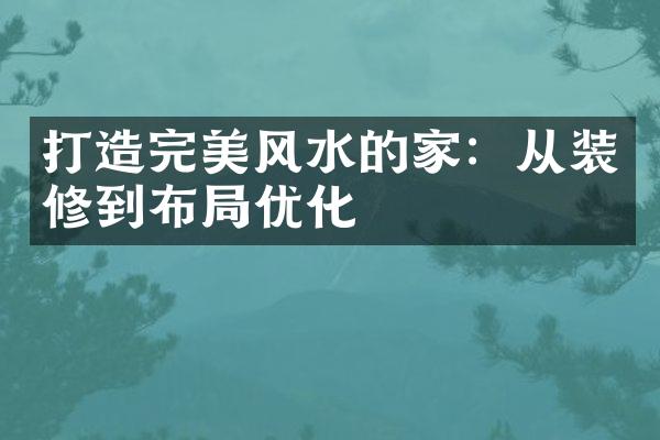 打造完美风水的家：从装修到布优化