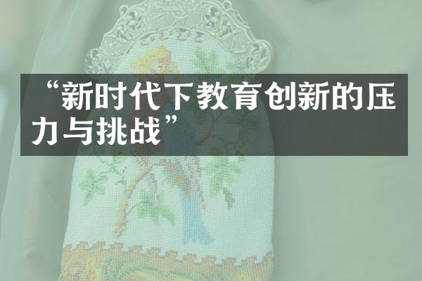 “新时代下教育创新的压力与挑战”