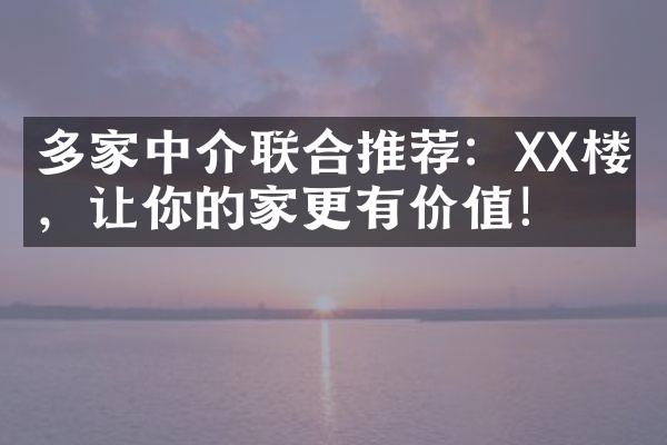 多家中介联合推荐：XX楼盘，让你的家更有价值！