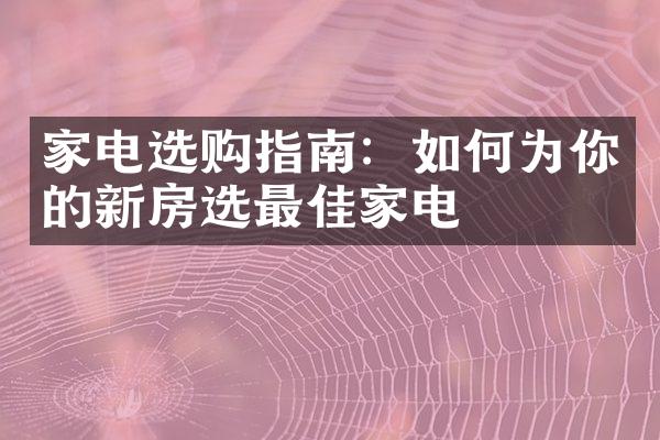 家电选购指南：如何为你的新房选最佳家电