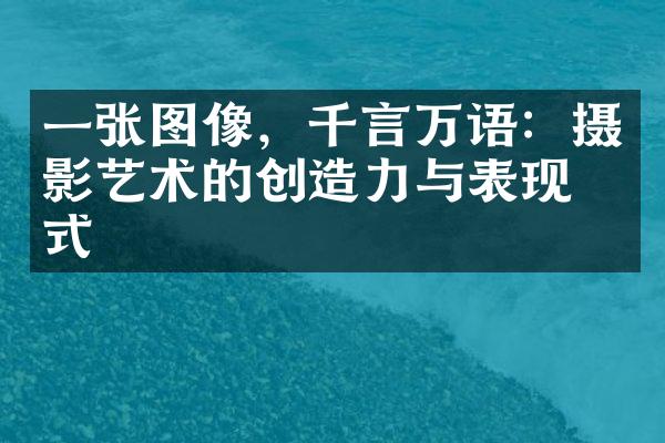 一张图像，千言万语：摄影艺术的创造力与表现形式