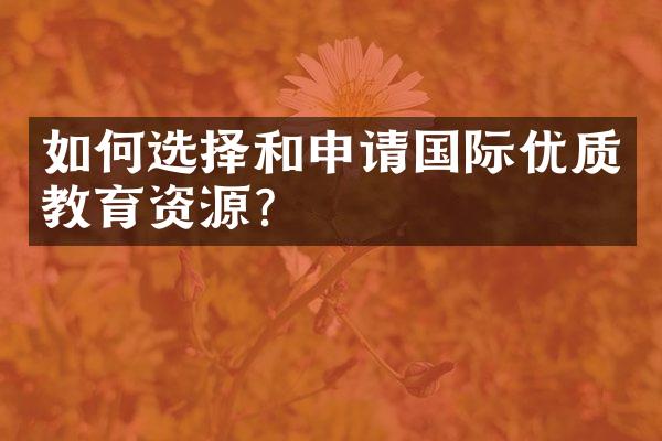 如何选择和申请国际优质教育资源？