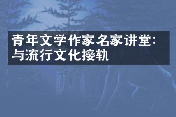 青年文学作家名家讲堂：与流行文化接轨