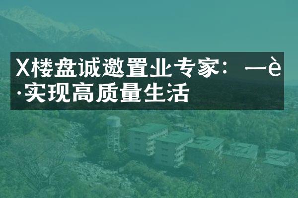 X楼盘诚邀置业专家：一起实现高质量生活