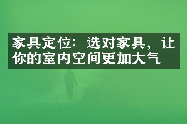 家具定位：选对家具，让你的室内空间更加气