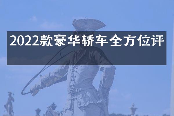 2022款豪华轿车全方位评测