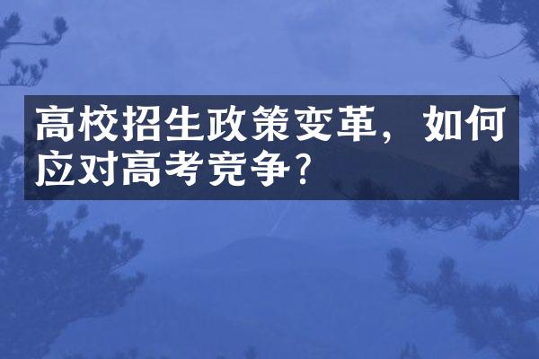 高校招生政策变革，如何应对高考竞争？