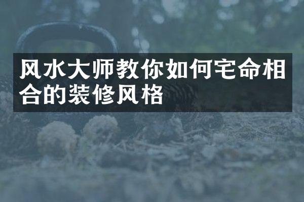 风水师教你如何宅命相合的装修风格