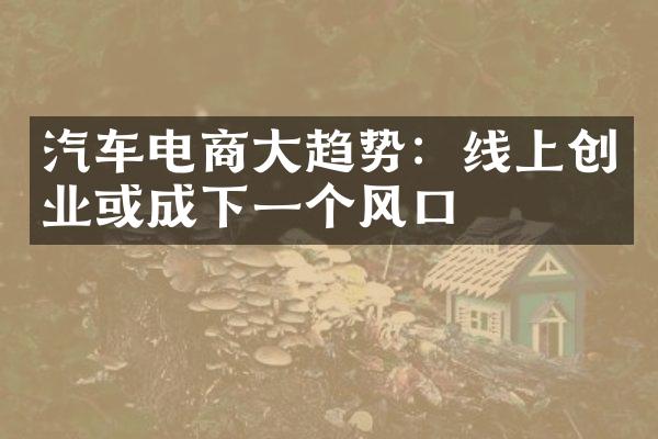 汽车电商趋势：线上创业或成下一个风口