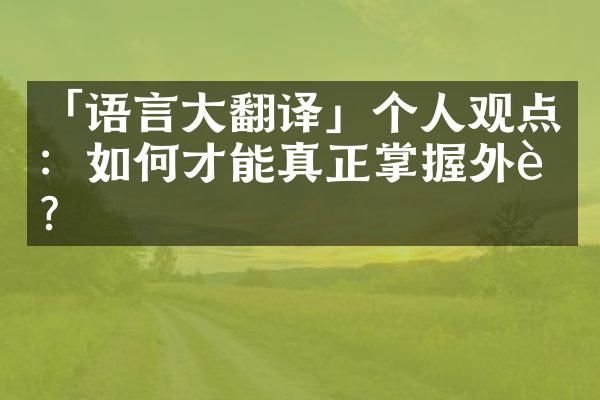 「语言大翻译」个人观点：如何才能真正掌握外语？