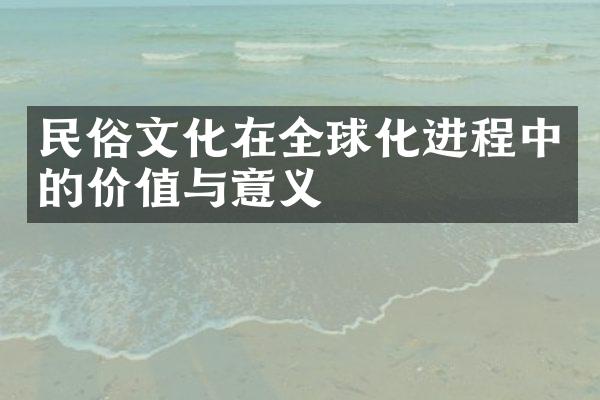 民俗文化在全球化进程中的价值与意义