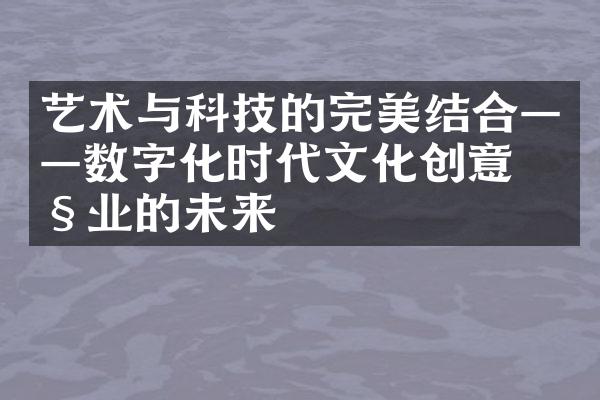 艺术与科技的完美结合——数字化时代文化创意产业的未来