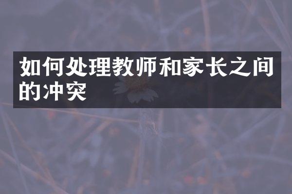 如何处理教师和家长之间的冲突