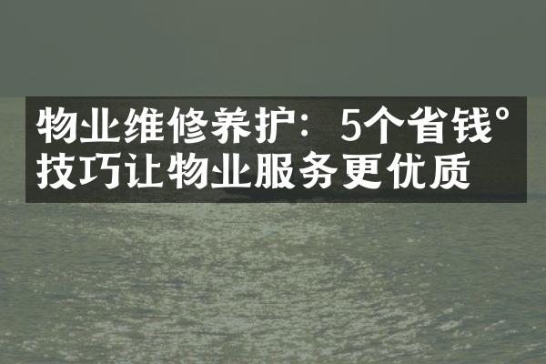 物业维修养护：5个省钱小技巧让物业服务更优质