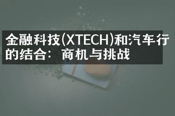 金融科技(XTECH)和汽车行业的结合：商机与挑战