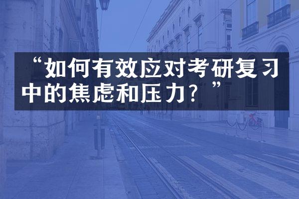 “如何有效应对考研复习中的焦虑和压力？”