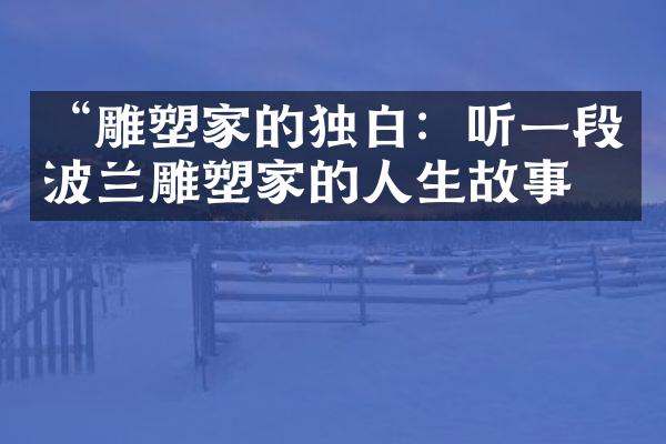 “雕塑家的独白：听一段波兰雕塑家的人生故事”