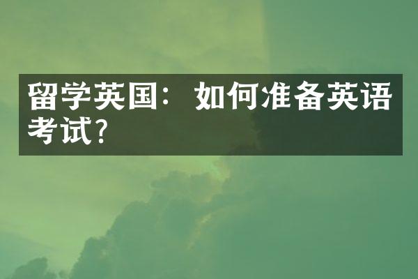 留学英国：如何准备英语考试？