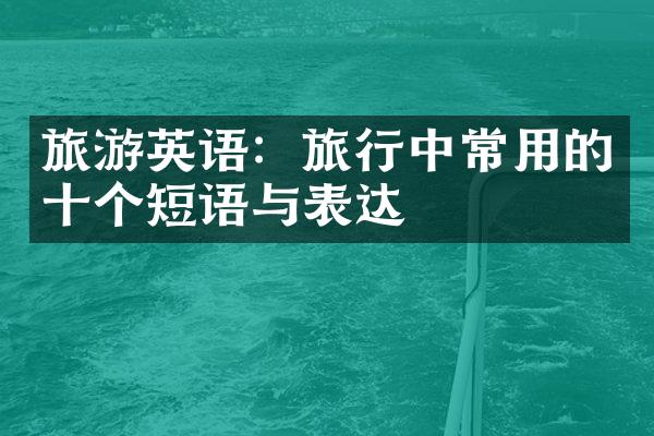 旅游英语：旅行中常用的十个短语与表达