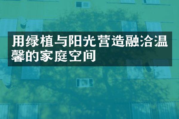 用绿植与阳光营造融洽温馨的家庭空间