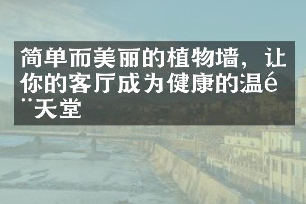 简单而美丽的植物墙，让你的客成为健康的温馨天堂