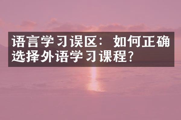 语言学习误区：如何正确选择外语学习课程？