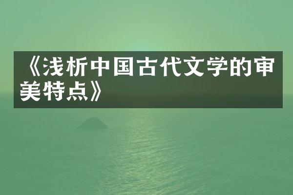 《浅析中国古代文学的审美特点》