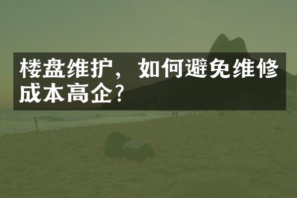 楼盘维护，如何避免维修成本高企？