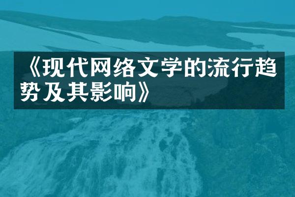 《现代网络文学的流行趋势及其影响》