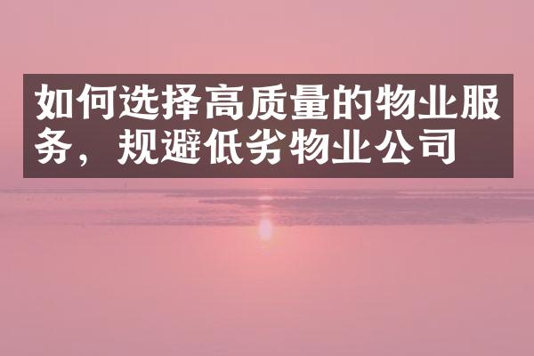 如何选择高质量的物业服务，规避低劣物业公司？