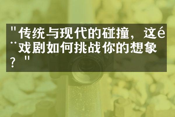 "传统与现代的碰撞，这部戏剧如何挑战你的想象力？"