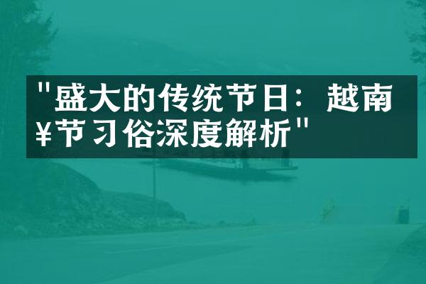 "盛大的传统节日：越南春节习俗深度解析"