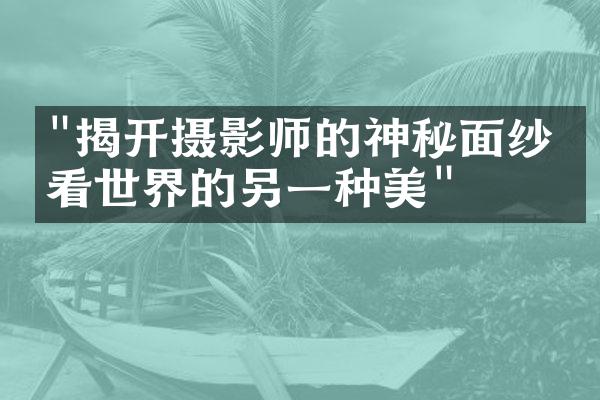 "揭开摄影师的神秘面纱，看世界的另一种美"