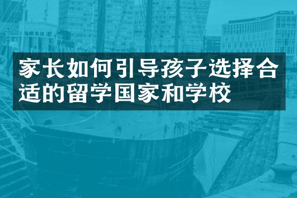 家长如何引导孩子选择合适的留学和学校