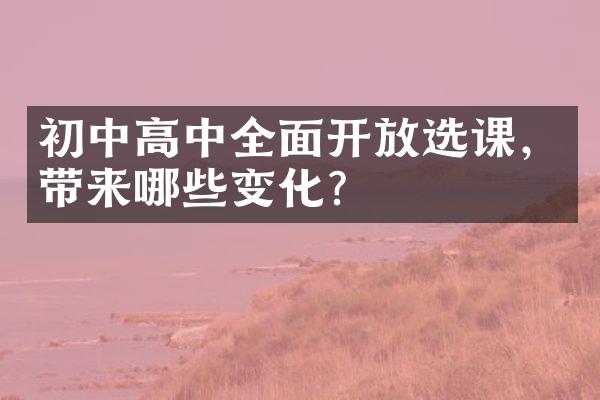 初中高中全面开放选课，带来哪些变化？