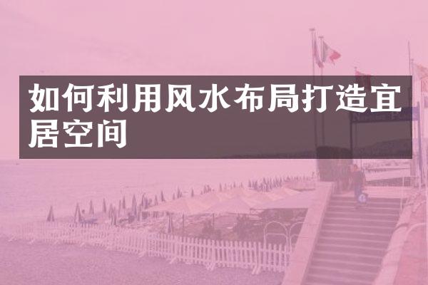 如何利用风水布打造宜居空间