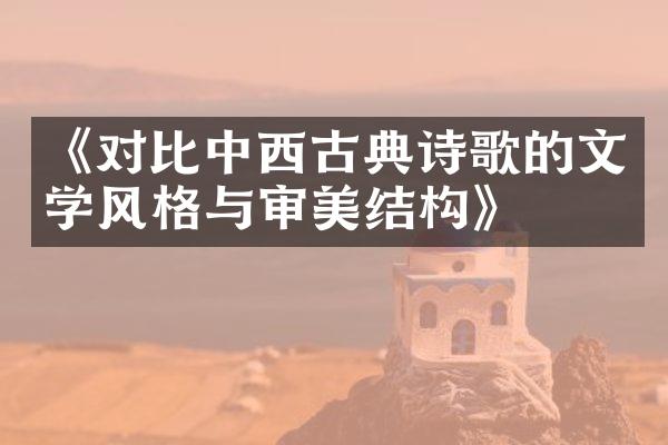 《对比中西古典诗歌的文学风格与审美结构》