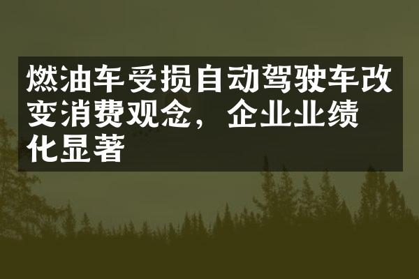 燃油车受损自动驾驶车改变消费观念，企业业绩分化显著