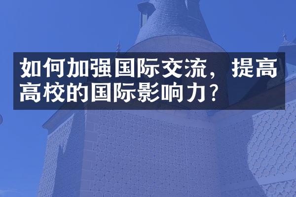 如何加强国际交流，提高高校的国际影响力？