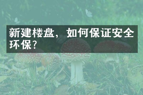 新建楼盘，如何保证安全环保？