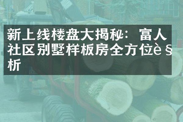 新上线楼盘大揭秘：富人社区别墅样板房全方位解析