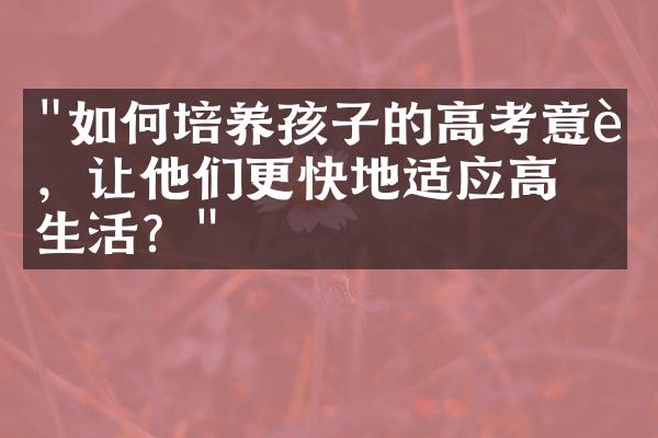 "如何培养孩子的高考意识，让他们更快地适应高中生活？"