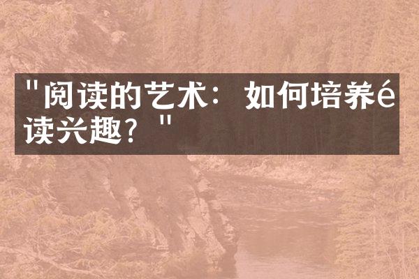 "阅读的艺术：如何培养阅读兴趣？"