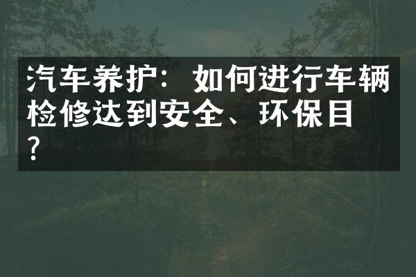 汽车养护：如何进行车辆检修达到安全、环保目标?