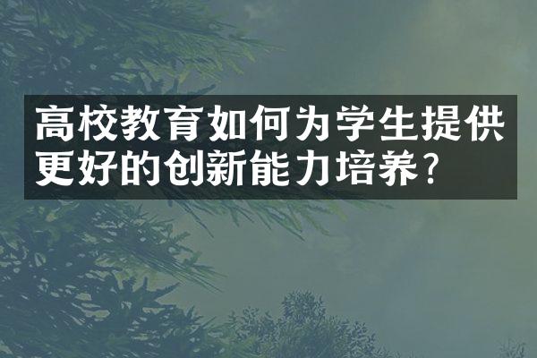 高校教育如何为学生提供更好的创新能力培养？