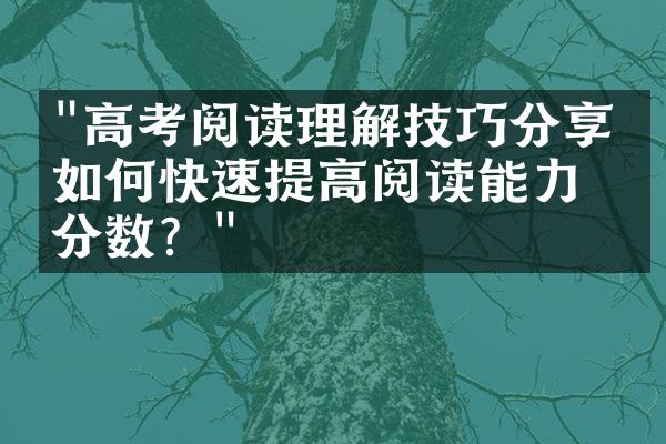 "高考阅读理解技巧分享：如何快速提高阅读能力和分数？"