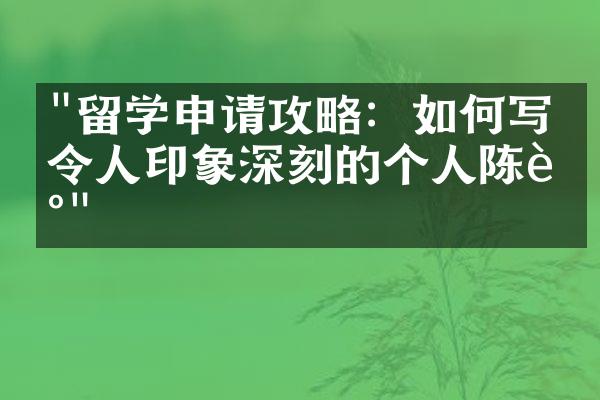 "留学申请攻略：如何写出令人印象深刻的个人陈述"