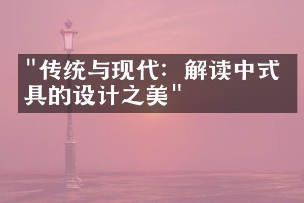 "传统与现代：解读中式家具的设计之美"