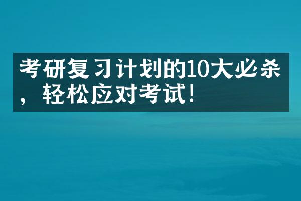 考研复习计划的10大必杀技，轻松应对考试！