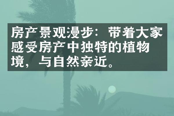 房产景观漫步：带着大家感受房产中独特的植物环境，与自然亲近。